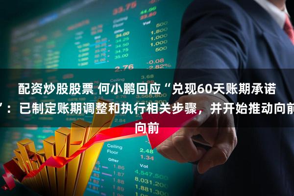 配资炒股股票 何小鹏回应“兑现60天账期承诺”：已制定账期调整和执行相关步骤，并开始推动向前