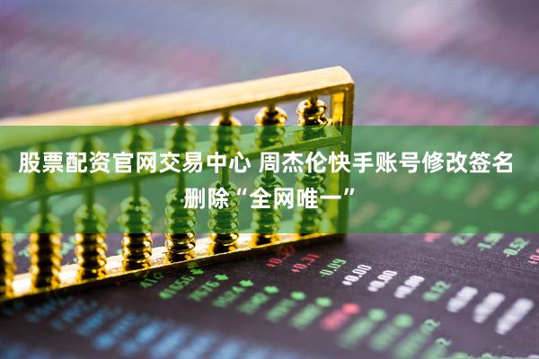 股票配资官网交易中心 周杰伦快手账号修改签名 删除“全网唯一”