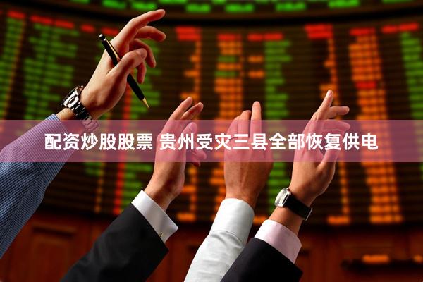 配资炒股股票 贵州受灾三县全部恢复供电
