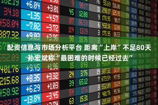 配资信息与市场分析平台 距离“上岸”不足80天 孙宏斌称“最困难的时候已经过去”
