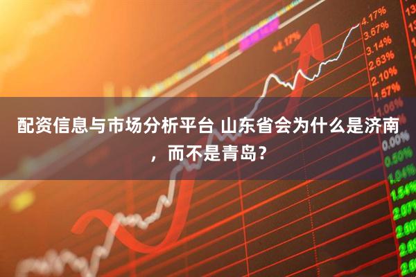 配资信息与市场分析平台 山东省会为什么是济南，而不是青岛？