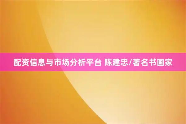 配资信息与市场分析平台 陈建忠/著名书画家