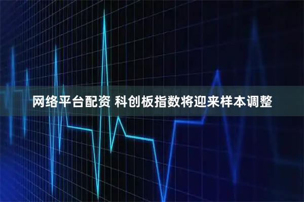 网络平台配资 科创板指数将迎来样本调整