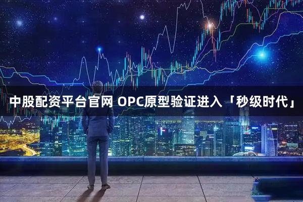 中股配资平台官网 OPC原型验证进入「秒级时代」