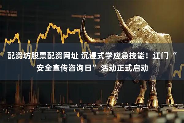 配资坊股票配资网址 沉浸式学应急技能！江门 “安全宣传咨询日” 活动正式启动