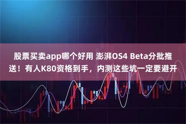 股票买卖app哪个好用 澎湃OS4 Beta分批推送！有人K80资格到手，内测这些坑一定要避开
